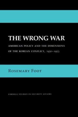 The wrong war : American policy and the dimensions of the Korean conflict, 1950-1953