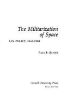 The militarization of space : U.S. policy, 1945-1984