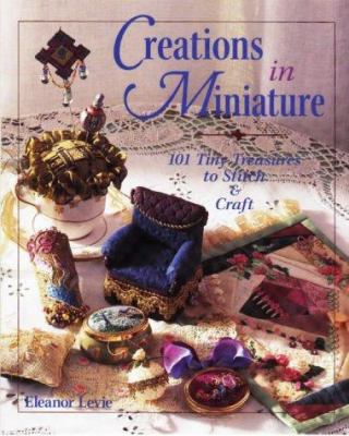 Creations in miniature : [101 tiny treasures to stitch & craft]