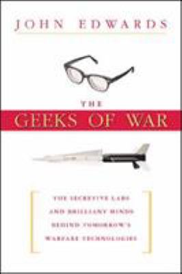 The geeks of war : the secretive labs and brilliant minds behind tomorrow's warfare technologies