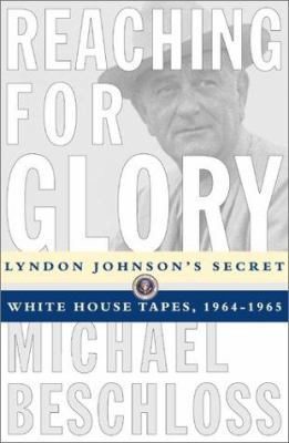 Reaching for glory : Lyndon Johnson's secret White House tapes, 1964-1965