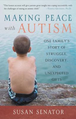 Making peace with autism : one family's story of struggle, discovery, and unexpected gifts