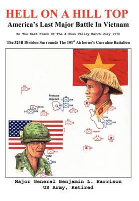 Hell on a hill top : America's last major battle in Vietnam ; on the east flank of the A Shau Valley March-July 1970 ; the 324B Division surrounds the 101st Airborne's Currahee Battalion