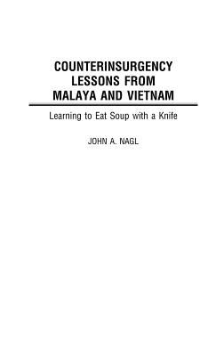 Counterinsurgency lessons from Malaya and Vietnam : learning to eat soup with a knife