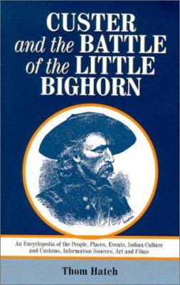 Custer and the Battle of the Little Big Horn : an encyclopedia of the people, places, events, Indian culture and customs, information sources, art and films