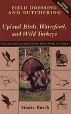 Field dressing and butchering upland birds, waterfowl, and wild turkeys : step-by-step instructions, from field to table