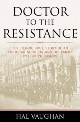 Doctor to the Resistance : the heroic true story of an American surgeon and his family in occupied Paris
