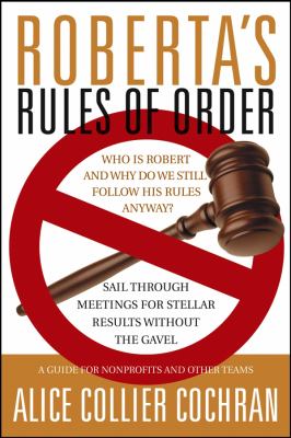 Roberta's rules of order : sail through meetings for stellar results without the gavel : a guide for nonprofits and other teams