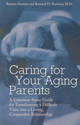 Caring for your aging parents : a common-sense guide for transforming a difficult time into a loving, cooperative relationship