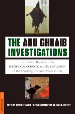 The Abu Ghraib investigations : the official reports of the independent panel and Pentagon on the shocking prisoner abuse in Iraq