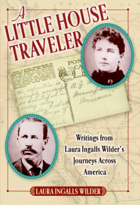 A Little house traveler : writings from Laura Ingalls Wilder's journeys across America