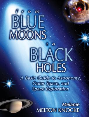 From blue moons to black holes : a basic guide to astronomy, outer space, and space exploration