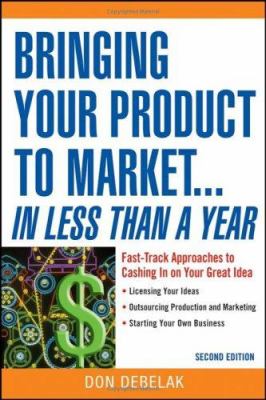 Bringing your product to market-- in less than a year : fast-track approaches to cashing in on your great idea