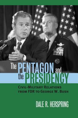 The Pentagon and the presidency : civil-military relations from FDR to George W. Bush