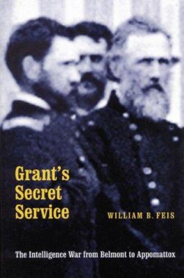 Grant's secret service : the intelligence war from Belmont to Appomattox