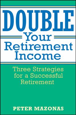 Double your retirement income : three strategies for a successful retirement