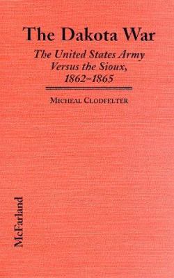 The Dakota War : the United States Army versus the Sioux, 1862-1865