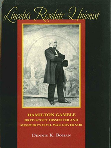 Lincoln's resolute unionist : Hamilton Gamble, Dred Scott dissenter and Missouri's Civil War governor