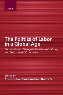 The politics of labor in a global age : continuity and change in late-industralizing and post-socialist economies