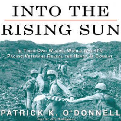 Into the rising sun : in their own words, World War II's Pacific veterans reveal the heart of combat