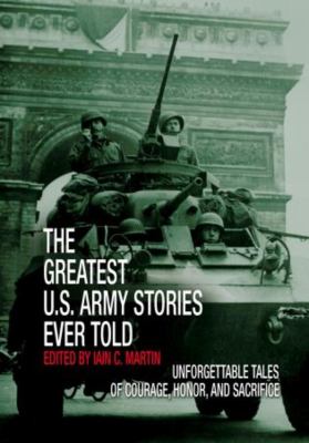 The greatest U.S. Army stories ever told : unforgettable stories of courage, honor and sacrifice