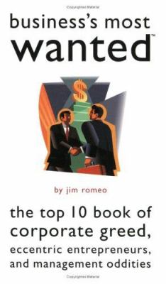 Business's most wanted : the top 10 book of corporate greed, eccentric entrepreneurs, and management oddities