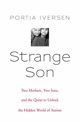 Strange son : two mothers, two sons, and the quest to unlock the hidden world of autism