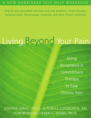 Living beyond your pain : using acceptance and commitment therapy to ease chronic pain