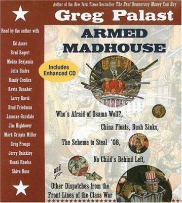 Armed madhouse : [who's afraid of Osama Wolf?, China floats, Bush sinks, the scheme to steal '08, no child's behind left, and other dispatches from the front lines of the class war]