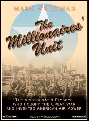 The millionaires' unit : [the aristocratic flyboys who fought the Great War and invented America's airpower]