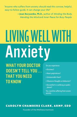 Living well with anxiety : what your doctor doesn't tell you-- that you need to know