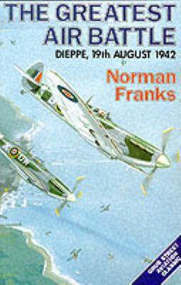 The greatest air battle : Dieppe, 19th August 1942