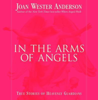 In the arms of angels : true stories of heavenly guardians