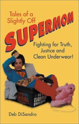 Tales of a slightly off supermom : fighting for truth, justice, and clean underwear!