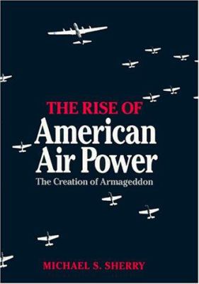 The rise of American air power : the creation of Armageddon