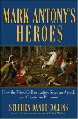Mark Antony's heroes : how the third Gallica Legion saved an apostle and created an Emperor