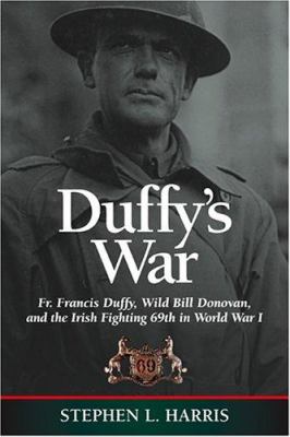 Duffy's war : Fr. Francis Duffy, Wild Bill Donovan, and the Irish fighting 69th in World War I
