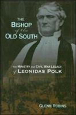 The bishop of the Old South : the ministry and Civil War legacy of Leonidas Polk