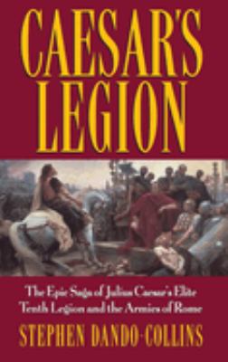 Caesar's legion : the epic saga of Julius Caesar's elite Tenth Legion and the armies of Rome