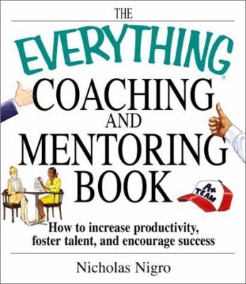 The everything coaching and mentoring book : how to increase productivity, foster talent and encourage success