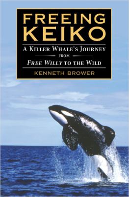 Freeing Keiko : the journey of a killer whale from Free Willy to the wild