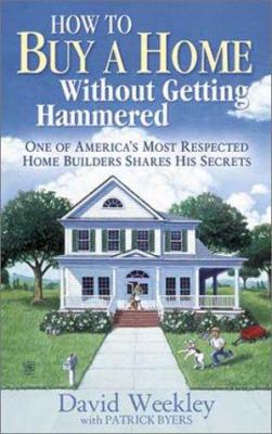 How to buy a home without getting hammered : one of America's most respected home builders shares his secrets