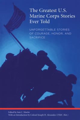 The greatest U.S. Marine Corps stories ever told : unforgettable stories of courage, honor, and sacrifice