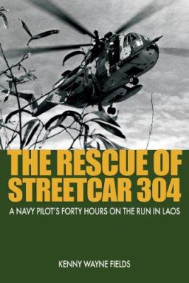 The rescue of Streetcar 304 : a Navy pilot's forty hours on the run in Laos