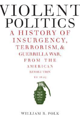 Violent politics : a history of insurgency, terrorism & guerrilla war, from the American Revolution to Iraq