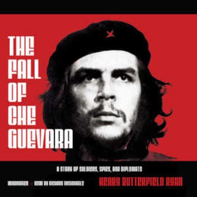 The fall of Che Guevara : a story of soldiers, spies, and diplomats