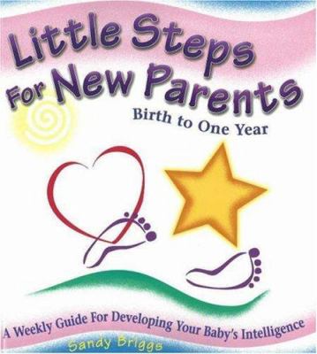 Little steps for new parents : birth to one year : a weekly guide for developing your baby's intelligence
