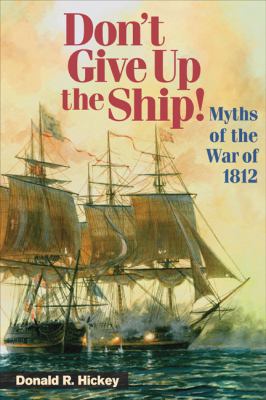 Don't give up the ship! : myths of the War of 1812