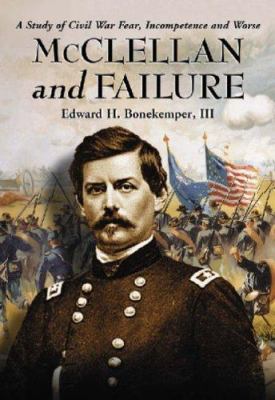 McClellan and failure : a study of Civil War fear, incompetence, and worse
