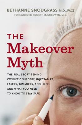 The makeover myth : the real story behind cosmetic surgery, injectables, lasers, gimmicks, and hype, and what you need to know to stay safe